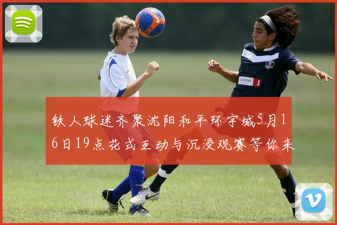 铁人球迷齐聚沈阳和平环宇城5月16日19点花式互动与沉浸观赛等你来参与