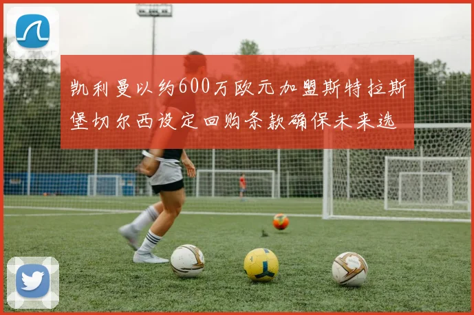 凯利曼以约600万欧元加盟斯特拉斯堡切尔西设定回购条款确保未来选择