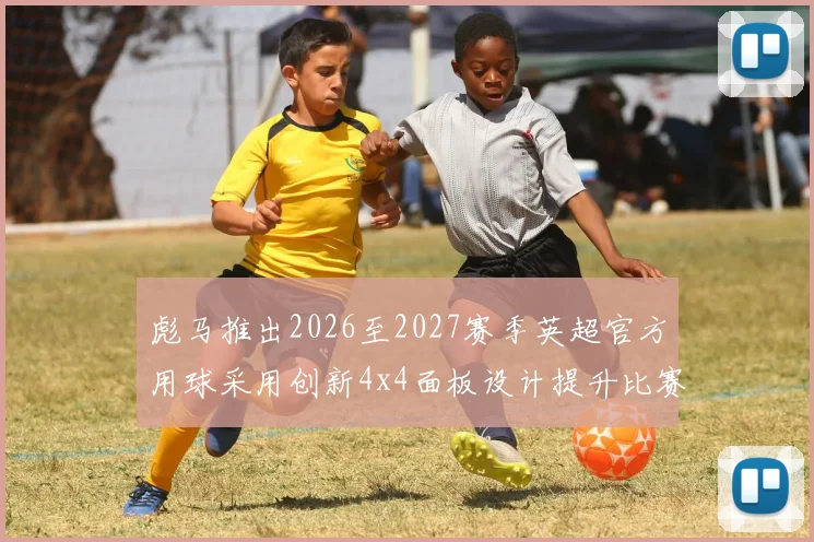彪马推出2026至2027赛季英超官方用球采用创新4x4面板设计提升比赛表现