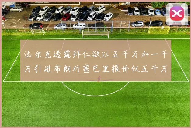 法尔克透露拜仁欲以五千万加一千万引进布朗对塞巴里报价仅五千万