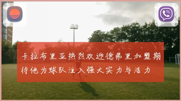 卡拉布里亚热烈欢迎德弗里加盟期待他为球队注入强大实力与活力
