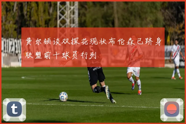 费尔顿谈双探花现状布伦森已跻身联盟前十球员行列