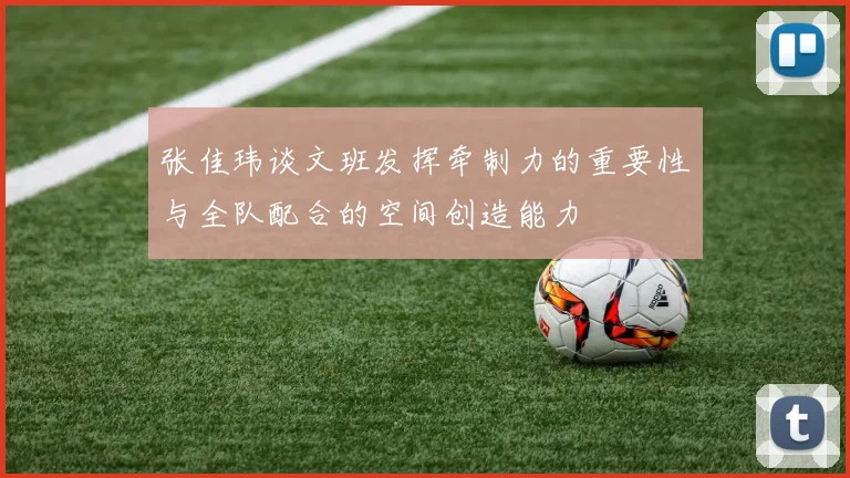 张佳玮谈文班发挥牵制力的重要性与全队配合的空间创造能力