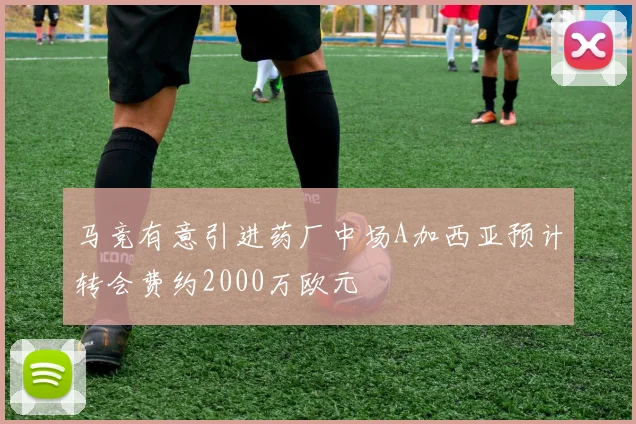 马竞有意引进药厂中场A加西亚预计转会费约2000万欧元