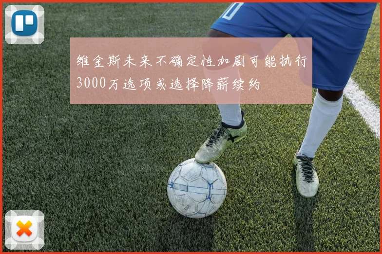 维金斯未来不确定性加剧可能执行3000万选项或选择降薪续约