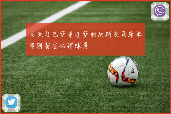 马竞与巴萨争夺萨利纳斯交易床单军团誓言必得球员