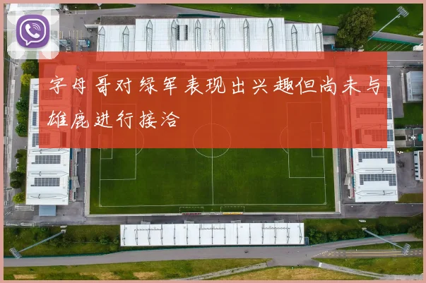 字母哥对绿军表现出兴趣但尚未与雄鹿进行接洽