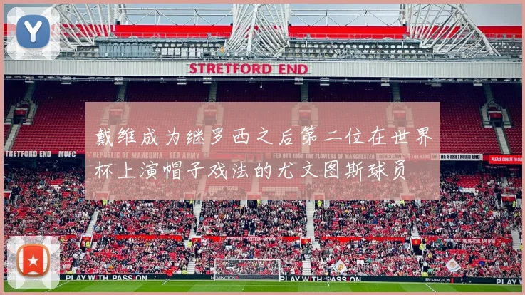 戴维成为继罗西之后第二位在世界杯上演帽子戏法的尤文图斯球员