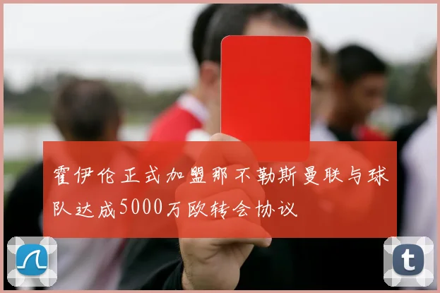 霍伊伦正式加盟那不勒斯曼联与球队达成5000万欧转会协议