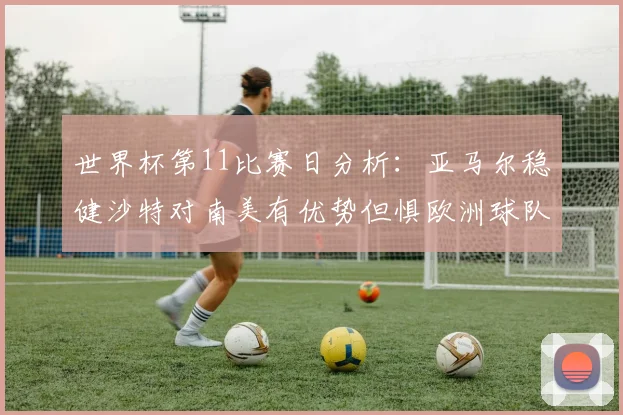 世界杯第11比赛日分析：亚马尔稳健沙特对南美有优势但惧欧洲球队
