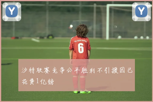 沙特联赛竞争公平胜利不引援因已花费1亿镑